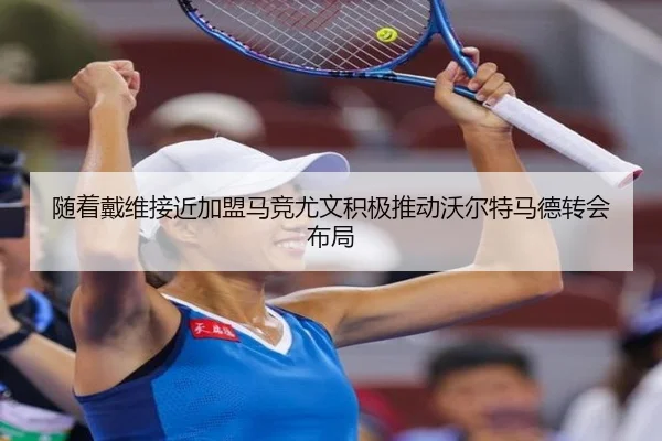 随着戴维接近加盟马竞尤文积极推动沃尔特马德转会布局